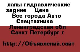 лапы гидравлические задние  › Цена ­ 30 000 - Все города Авто » Спецтехника   . Ленинградская обл.,Санкт-Петербург г.